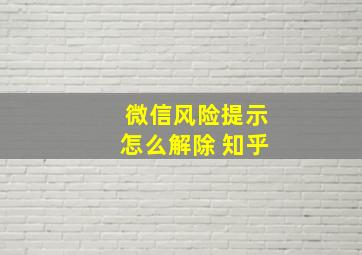 微信风险提示怎么解除 知乎